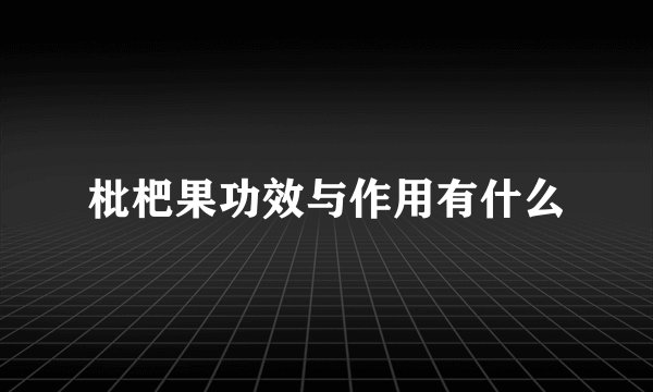 枇杷果功效与作用有什么