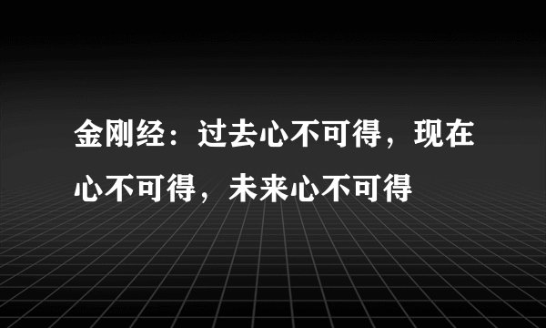 金刚经：过去心不可得，现在心不可得，未来心不可得