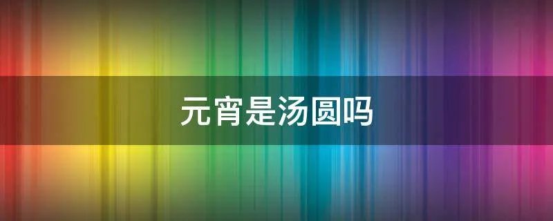 元宵是汤圆吗