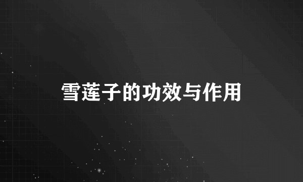 雪莲子的功效与作用
