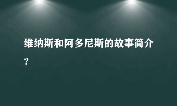 维纳斯和阿多尼斯的故事简介？