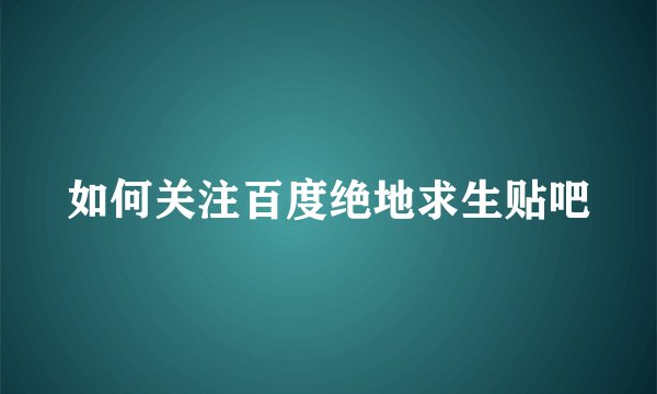 如何关注百度绝地求生贴吧