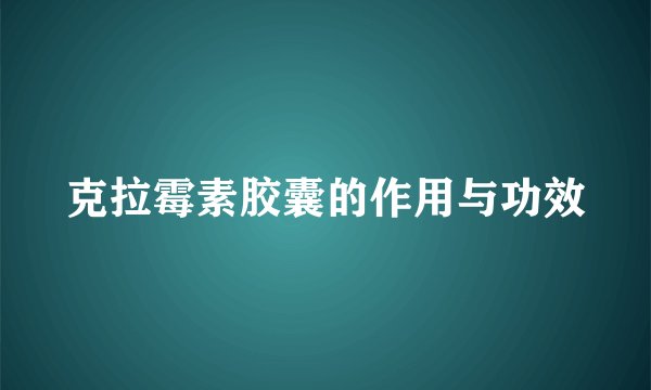 克拉霉素胶囊的作用与功效