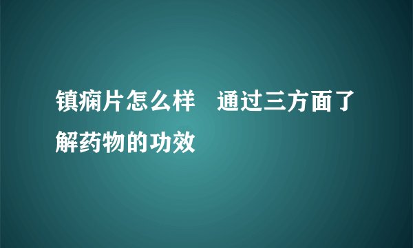 镇痫片怎么样   通过三方面了解药物的功效