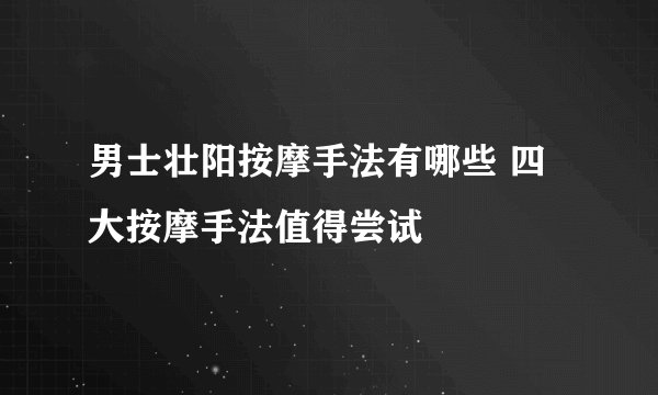 男士壮阳按摩手法有哪些 四大按摩手法值得尝试