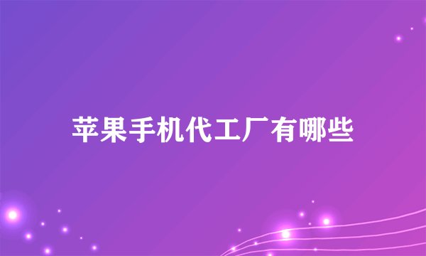 苹果手机代工厂有哪些