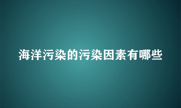 海洋污染的污染因素有哪些