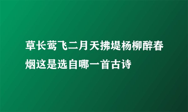 草长莺飞二月天拂堤杨柳醉春烟这是选自哪一首古诗