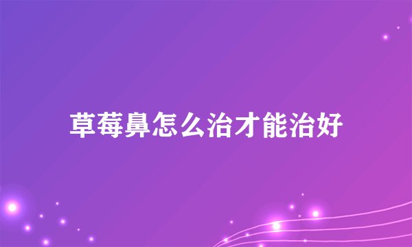 草莓鼻怎么治才能治好