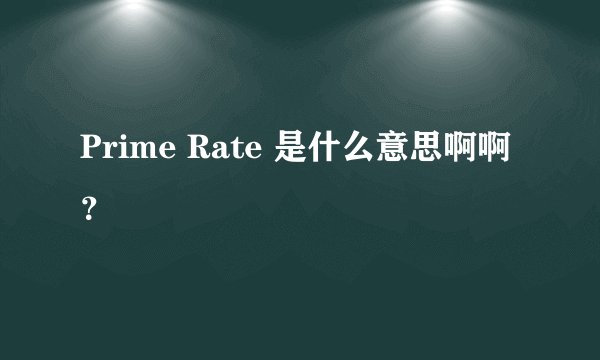 Prime Rate 是什么意思啊啊？