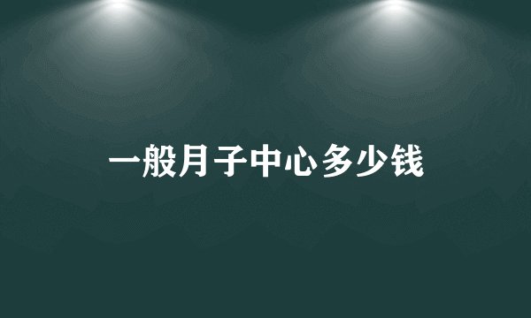 一般月子中心多少钱
