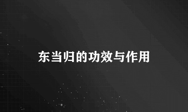 东当归的功效与作用
