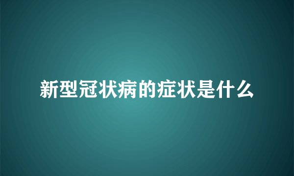 新型冠状病的症状是什么