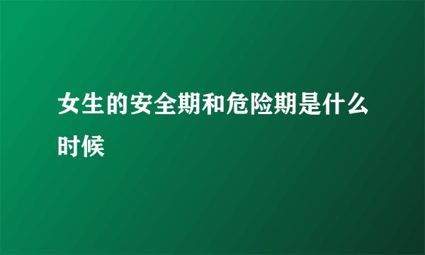 女生的安全期和危险期是什么时候