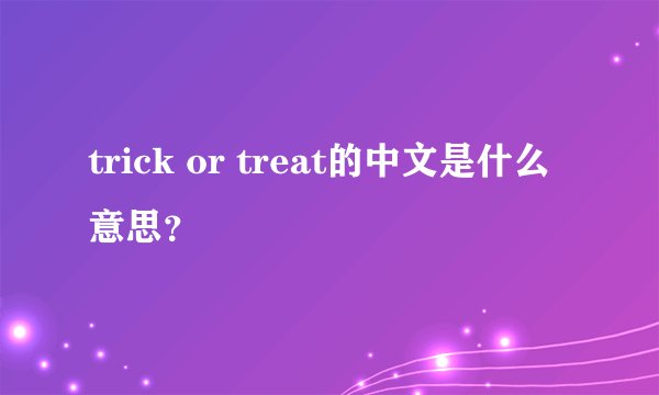 trick or treat的中文是什么意思？
