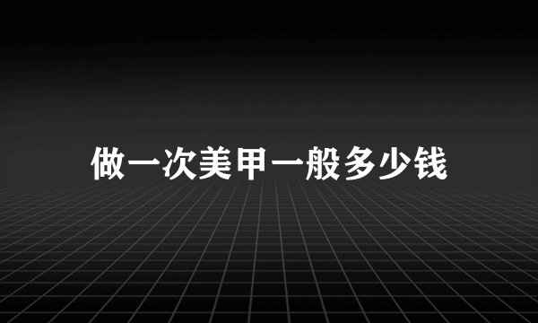 做一次美甲一般多少钱