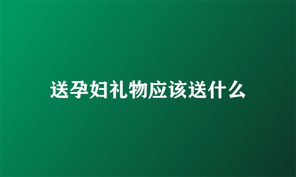 送孕妇礼物应该送什么