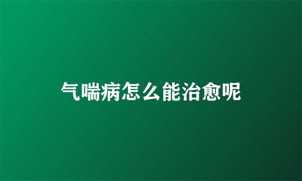 气喘病怎么能治愈呢