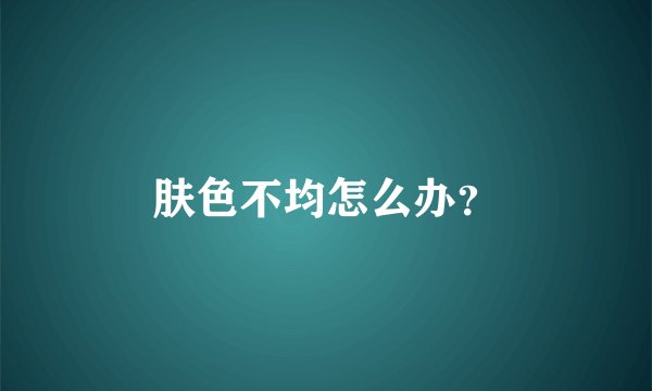 肤色不均怎么办?