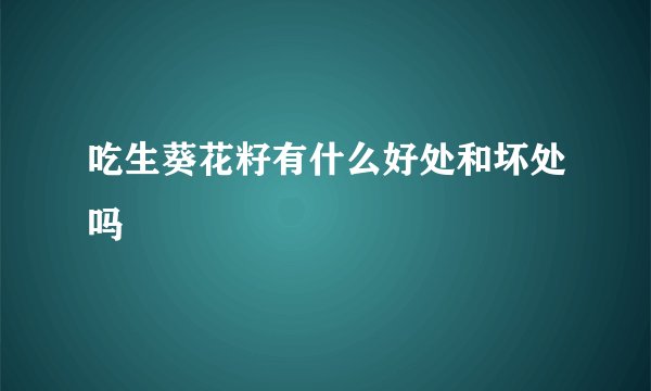 吃生葵花籽有什么好处和坏处吗