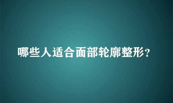 哪些人适合面部轮廓整形？