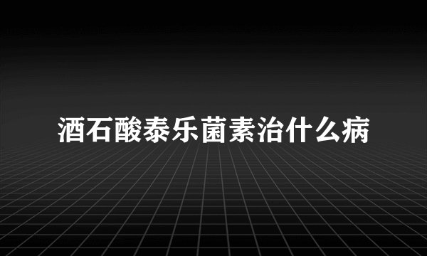 酒石酸泰乐菌素治什么病