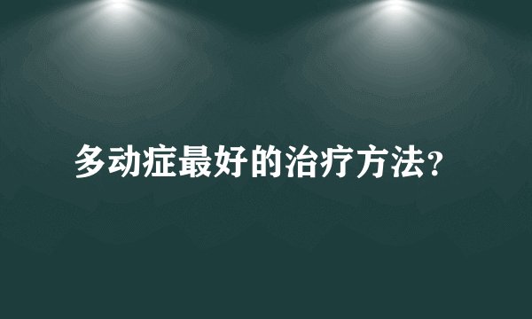 多动症最好的治疗方法？