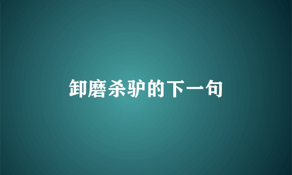 卸磨杀驴的下一句