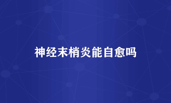 神经末梢炎能自愈吗