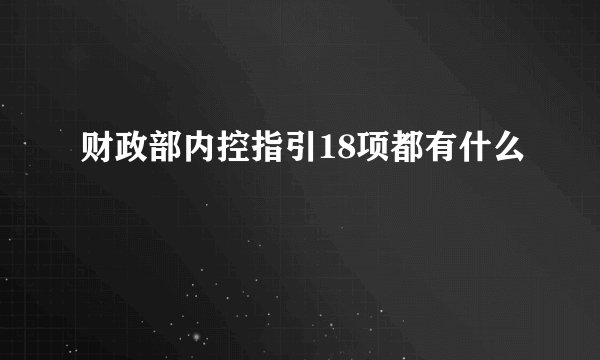 财政部内控指引18项都有什么