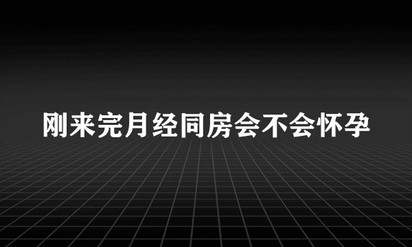刚来完月经同房会不会怀孕