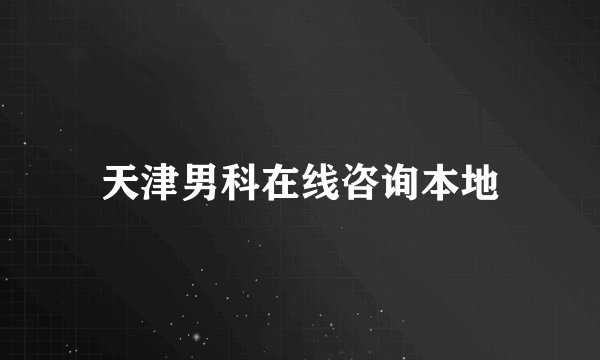 天津男科在线咨询本地
