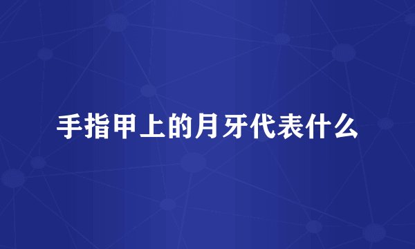 手指甲上的月牙代表什么