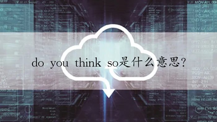 do you think so是什么意思?