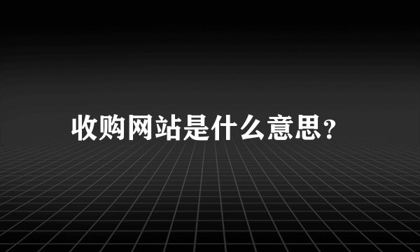 收购网站是什么意思？
