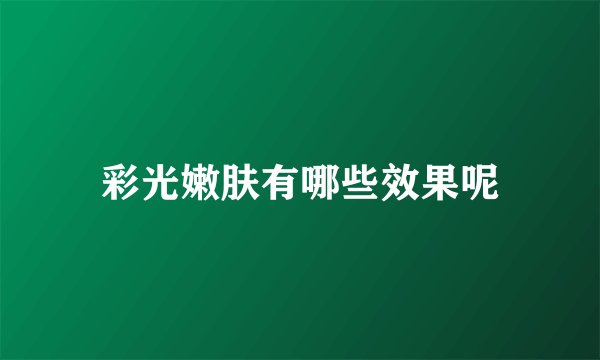 彩光嫩肤有哪些效果呢