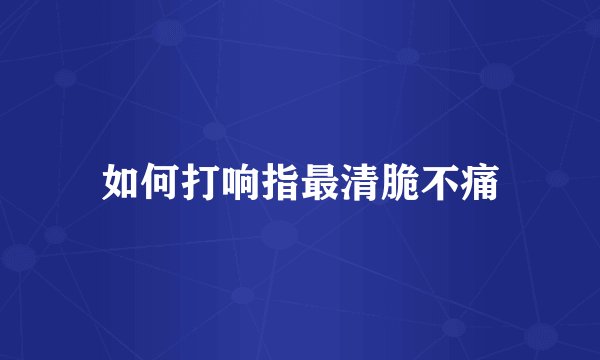 如何打响指最清脆不痛