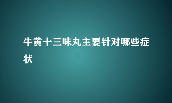 牛黄十三味丸主要针对哪些症状