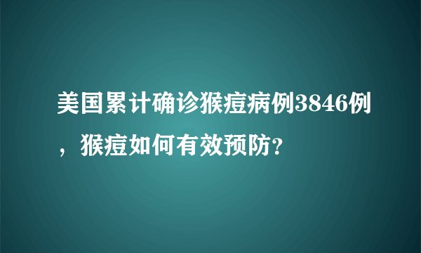 美国累计确诊猴痘病例3846例，猴痘如何有效预防？