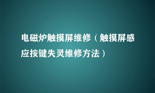 电磁炉触摸屏维修（触摸屏感应按键失灵维修方法）