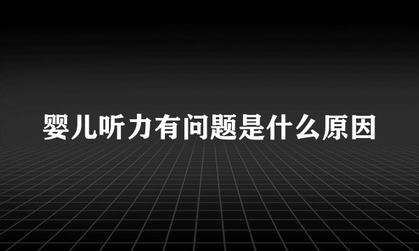婴儿听力有问题是什么原因