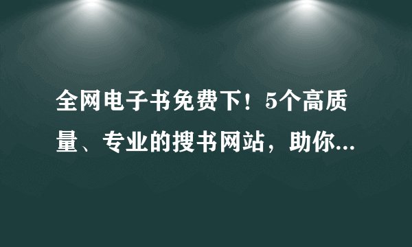 全网电子书免费下!5个高质量、专业的搜书网站,助你告别书荒