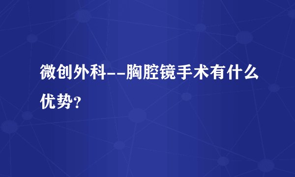 微创外科--胸腔镜手术有什么优势？