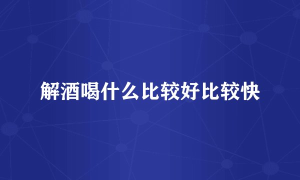解酒喝什么比较好比较快