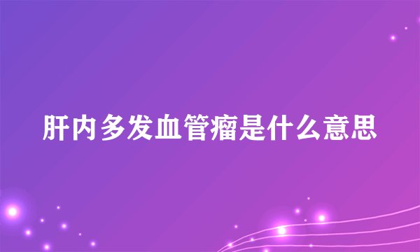 肝内多发血管瘤是什么意思