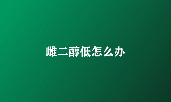 雌二醇低怎么办