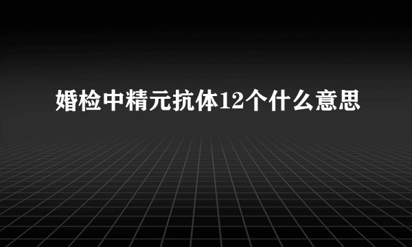 婚检中精元抗体12个什么意思