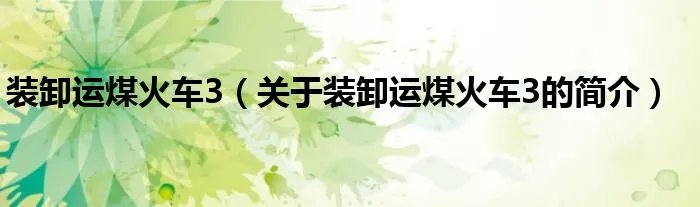 装卸运煤火车3（关于装卸运煤火车3的简介）