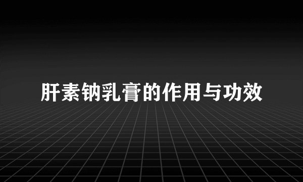 肝素钠乳膏的作用与功效