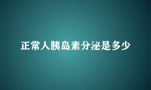 正常人胰岛素分泌是多少